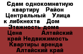 Сдам однокомнатную квартиру › Район ­ Центральный › Улица ­ к.либкнехта › Дом ­ 196 › Этажность дома ­ 5 › Цена ­ 900 - Алтайский край Недвижимость » Квартиры аренда   . Алтайский край